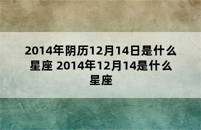 2014年阴历12月14日是什么星座 2014年12月14是什么星座